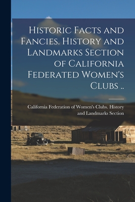 Historic Facts and Fancies. History and Landmarks Section of California Federated Women's Clubs .. - California Federation of Women's Clubs (Creator)