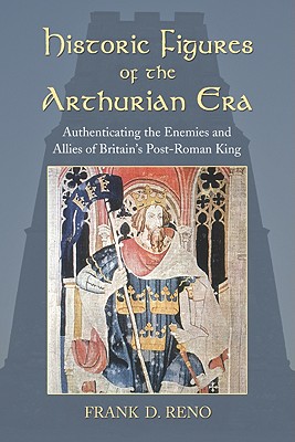 Historic Figures of the Arthurian Era: Authenticating the Enemies and Allies of Britain's Post-Roman King - Reno, Frank D