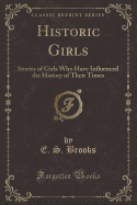 Historic Girls: Stories of Girls Who Have Influenced the History of Their Times (Classic Reprint)