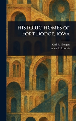 HISTORIC HOMES of Fort Dodge, Iowa - Haugen, Karl F, and Loomis, Allen R