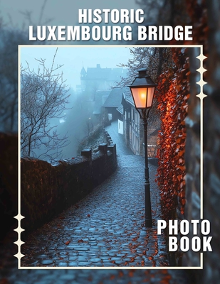 Historic Luxembourg Bridge Photo Book: Explore Timeless Structures: 40 Stunning Images Capturing Luxembourg's Architectural Heritage - Shaw, Rafferty