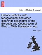 Historic Notices, with Topographical and Other Gleanings Descriptive of the Borough and County-Town of Flint. ... with Illustrations, Etc. - Taylor, Henry