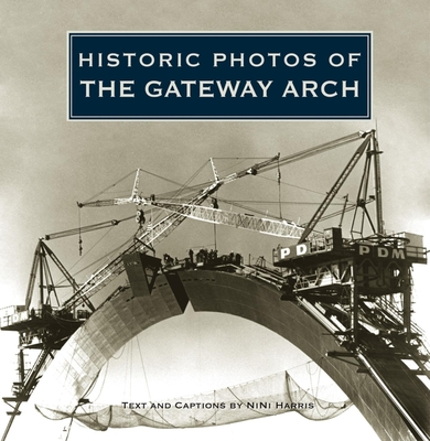 Historic Photos of the Gateway Arch - Harris, Nini (Text by)