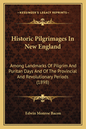 Historic Pilgrimages In New England: Among Landmarks Of Pilgrim And Puritan Days And Of The Provincial And Revolutionary Periods (1898)