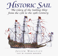 Historic Sail: The Glory of the Sailing Ship from the 13th to the 19th Century - Wheatley, Joseph, and Howarth, Stephen, and Howarth, Stephen (Text by)