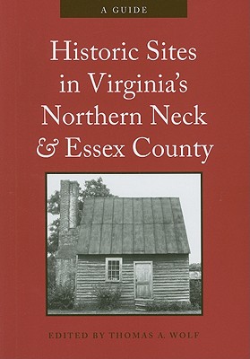 Historic Sites in Virginia's Northern Neck and Essex County: A Guide - Wolf, Thomas A (Editor), and Kostelny, Elizabeth (Prepared for publication by)