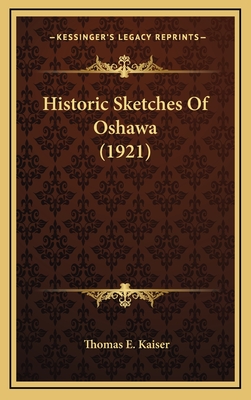 Historic Sketches of Oshawa (1921) - Kaiser, Thomas E