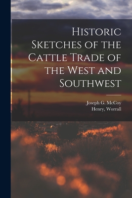 Historic Sketches of the Cattle Trade of the West and Southwest - McCoy, Joseph G (Joseph Geiting) 18 (Creator), and Worrall, Henry (Creator)