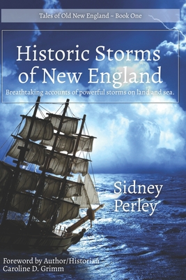 Historic Storms of New England: Breathtaking accounts of powerful storms on land and sea. - Grimm, Caroline D (Editor), and Perley, Sidney