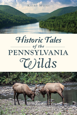 Historic Tales of the Pennsylvania Wilds - Myers, Kathy