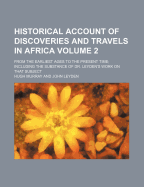 Historical Account of Discoveries and Travels in Africa Volume 2; From the Earliest Ages to the Present Time Including the Substance of Dr. Leyden's Work on That Subject
