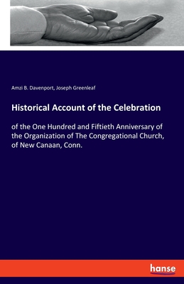 Historical Account of the Celebration: of the One Hundred and Fiftieth Anniversary of the Organization of The Congregational Church, of New Canaan, Conn. - Davenport, Amzi B, and Greenleaf, Joseph