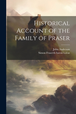 Historical Account of the Family of Praser - Anderson, John, and Lovat, Simon Fraserth Baron