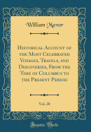 Historical Account of the Most Celebrated Voyages, Travels, and Discoveries, from the Time of Columbus to the Present Period, Vol. 20 (Classic Reprint)