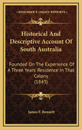 Historical and Descriptive Account of South Australia: Founded on the Experience of a Three Years' Residence in That Colony