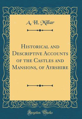 Historical and Descriptive Accounts of the Castles and Mansions, of Ayrshire (Classic Reprint) - Millar, A H