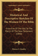 Historical And Descriptive Sketches Of The Women Of The Bible: From Eve Of The Old, To The Mary's Of The New Testament (1850)