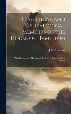 Historical and Genealogical Memoirs of the House of Hamilton: With Genealogical Memoirs of the Several Branches of the Family - Anderson, John 1789-1832