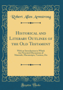 Historical and Literary Outlines of the Old Testament: With an Introduction in Which Are Presented Discussions of Materials, Manuscripts, Versions, Etc (Classic Reprint)