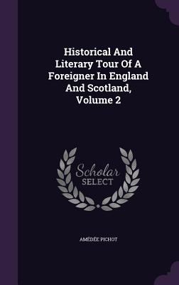 Historical And Literary Tour Of A Foreigner In England And Scotland, Volume 2 - Pichot, Amde