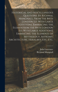Historical and Miscellaneous Questions. By Richmal Mangnall. From the 84th London ed. With Large Additions, Embracing the Elementsom the 84th London ed. With Large Additions, Embracing the Elements of Mythology, Astromy, Architecture, Heralbry, etc. etc.