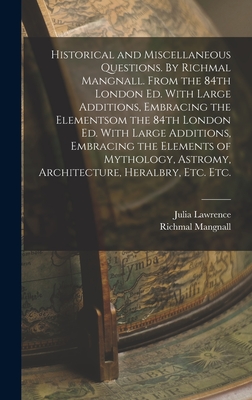 Historical and Miscellaneous Questions. By Richmal Mangnall. From the 84th London ed. With Large Additions, Embracing the Elementsom the 84th London ed. With Large Additions, Embracing the Elements of Mythology, Astromy, Architecture, Heralbry, etc. etc. - Mangnall, Richmal, and Lawrence, Julia
