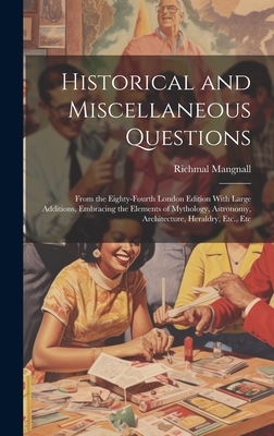 Historical and Miscellaneous Questions: From the Eighty-Fourth London Edition With Large Additions, Embracing the Elements of Mythology, Astronomy, Architecture, Heraldry, Etc., Etc - Mangnall, Richmal