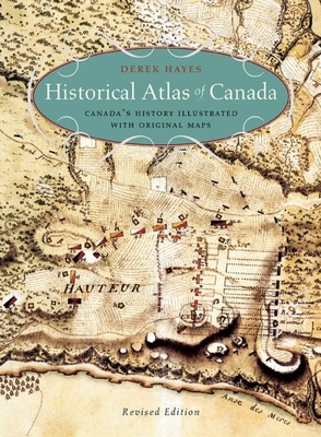 Historical Atlas of Canada: Canada's History Illustrated with Original Maps - Hayes, Derek