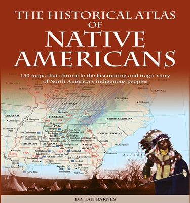 Historical Atlas of Native Americans: 150 Maps Chronicle the Fascinating and Tragic Story of North America's Indigenous Peoples - Barnes, Ian