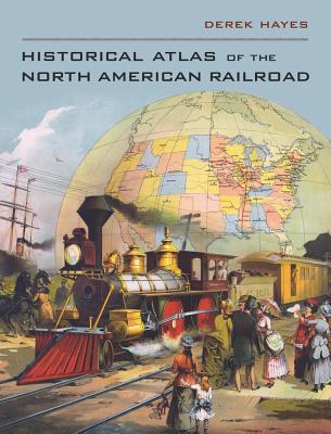 Historical Atlas of the North American Railroad - Hayes, Derek