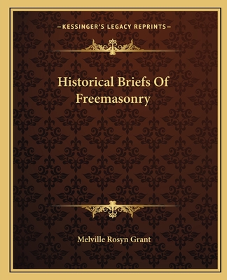 Historical Briefs Of Freemasonry - Grant, Melville Rosyn