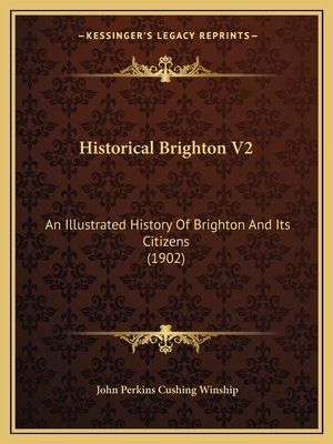 Historical Brighton V2: An Illustrated History Of Brighton And Its Citizens (1902) - Winship, John Perkins Cushing