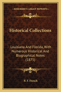 Historical Collections: Louisiana And Florida, With Numerous Historical And Biographical Notes (1875)
