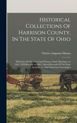 Historical Collections Of Harrison County, In The State Of Ohio: With Lists Of The First Land-owners, Early Marriages (to 1841), Will Records (to 1861), Burial Records Of The Early Settlements, And Numerous Genealogies - Hanna, Charles Augustus