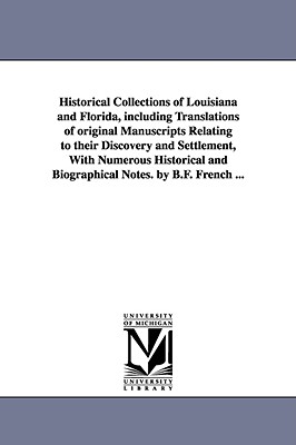 Historical Collections of Louisiana and Florida, Including Translations of Original Manuscripts Relating to Their Discovery and Settlement, with Numer - French, Benjamin Franklin, and French, B F (Benjamin Franklin)