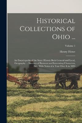 Historical Collections of Ohio ...: An Encyclopedia of the State: History Both General and Local, Geography ... Sketches of Eminent and Interesting Characters, Etc., With Notes of a Tour Over It in 1886; Volume 1 - Howe, Henry