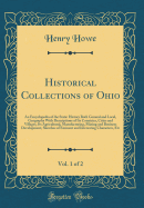 Historical Collections of Ohio, Vol. 1 of 2: An Encyclopedia of the State: History Both General and Local, Geography with Descriptions of Its Countries, Cities and Villages, Its Agricultural, Manufacturing, Mining and Business Development, Sketches of EMI