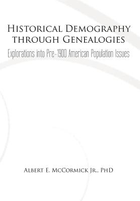 Historical Demography Through Genealogies: Explorations Into Pre-1900 American Population Issues - McCormick, Albert E, Jr., PhD