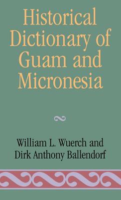 Historical Dictionary of Guam and Micronesia - Wuerch, William L, and Ballendorf, Dirk Anthony