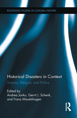 Historical Disasters in Context: Science, Religion, and Politics - Janku, Andrea (Editor), and Schenk, Gerrit (Editor), and Mauelshagen, Franz (Editor)