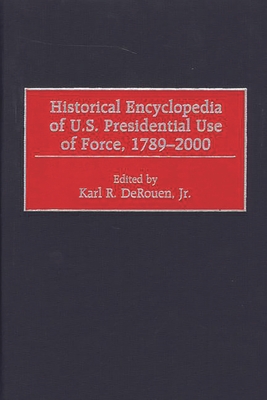 Historical Encyclopedia of U.S. Presidential Use of Force, 1789-2000 - Derouen, Karl R