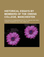 Historical Essays by Members of the Owens College, Manchester: Published in Commemoration of Its Jubilee (1851-1901)