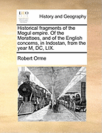 Historical Fragments of the Mogul Empire: of the Morattoes, and of the English Concerns, in Indostan, from the Year M, Dc, Lix