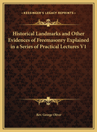 Historical Landmarks and Other Evidences of Freemasonry Explained in a Series of Practical Lectures V1