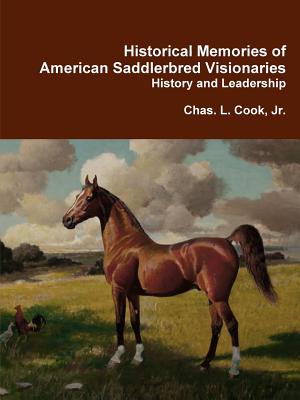 Historical Memories of American Saddlebred Visionaries - Cook, Chas L, Jr.