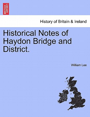Historical Notes of Haydon Bridge and District. - Lee, William