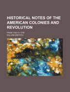 Historical Notes of the American Colonies and Revolution: From 1754 to 1775