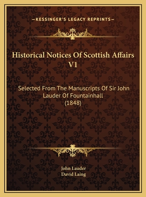 Historical Notices of Scottish Affairs V1: Selected from the Manuscripts of Sir John Lauder of Fountainhall (1848) - Lauder, John, Lord, and Laing, David