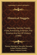 Historical Nuggets: Macaulay, Stanley, Froude, Fiske, Armstrong, Emerson, The Essence And Art Of History (1900)