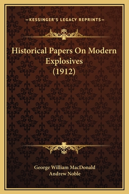 Historical Papers on Modern Explosives (1912) - MacDonald, George William, and Noble, Andrew (Introduction by)